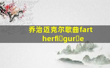 乔治迈克尔歌曲fartherfi gur e